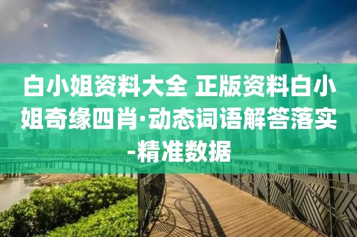 白小姐資料大全 正版資料白小姐奇緣四肖·動(dòng)態(tài)詞語解答落實(shí)-精準(zhǔn)數(shù)據(jù)