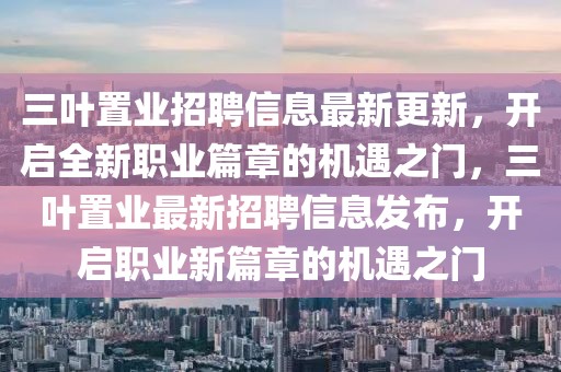 三葉置業(yè)招聘信息最新更新，開啟全新職業(yè)篇章的機遇之門，三葉置業(yè)最新招聘信息發(fā)布，開啟職業(yè)新篇章的機遇之門