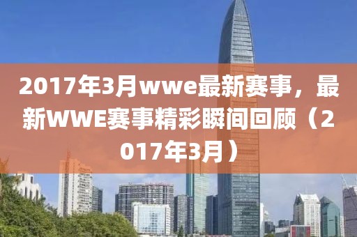 2017年3月wwe最新賽事，最新WWE賽事精彩瞬間回顧（2017年3月）