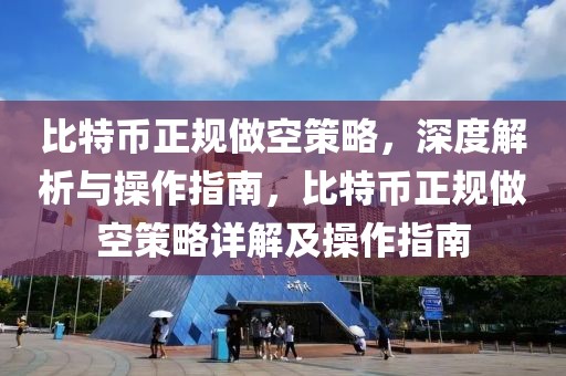 比特幣正規(guī)做空策略，深度解析與操作指南，比特幣正規(guī)做空策略詳解及操作指南