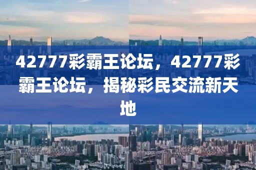 42777彩霸王論壇，42777彩霸王論壇，揭秘彩民交流新天地