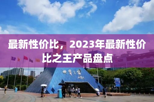 最新性價比，2023年最新性價比之王產品盤點