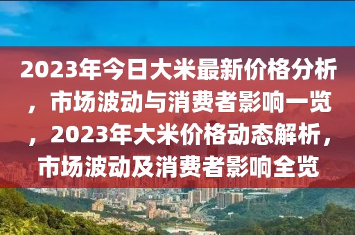 2023年今日大米最新價格分析，市場波動與消費者影響一覽，2023年大米價格動態(tài)解析，市場波動及消費者影響全覽