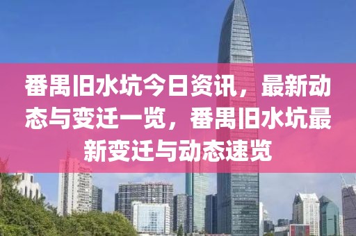 番禺舊水坑今日資訊，最新動態(tài)與變遷一覽，番禺舊水坑最新變遷與動態(tài)速覽