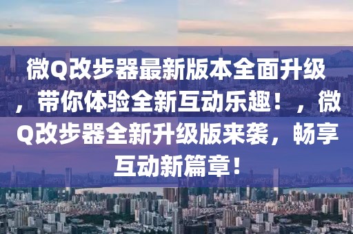 微Q改步器最新版本全面升級(jí)，帶你體驗(yàn)全新互動(dòng)樂(lè)趣！，微Q改步器全新升級(jí)版來(lái)襲，暢享互動(dòng)新篇章！