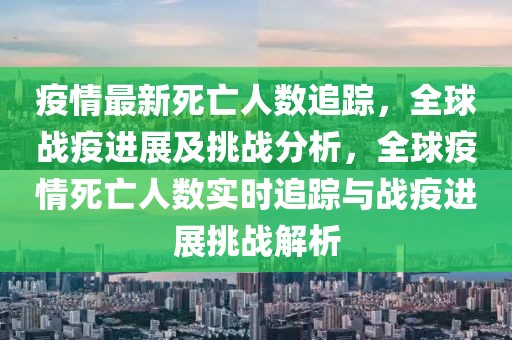 疫情最新死亡人數(shù)追蹤，全球戰(zhàn)疫進(jìn)展及挑戰(zhàn)分析，全球疫情死亡人數(shù)實(shí)時(shí)追蹤與戰(zhàn)疫進(jìn)展挑戰(zhàn)解析