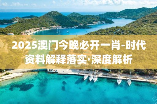 2025澳門今晚必開(kāi)一肖-時(shí)代資料解釋落實(shí)·深度解析