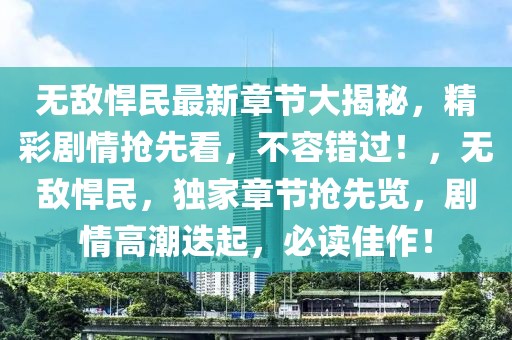 無(wú)敵悍民最新章節(jié)大揭秘，精彩劇情搶先看，不容錯(cuò)過(guò)！，無(wú)敵悍民，獨(dú)家章節(jié)搶先覽，劇情高潮迭起，必讀佳作！