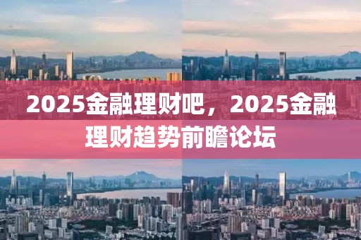 2025金融理財吧，2025金融理財趨勢前瞻論壇