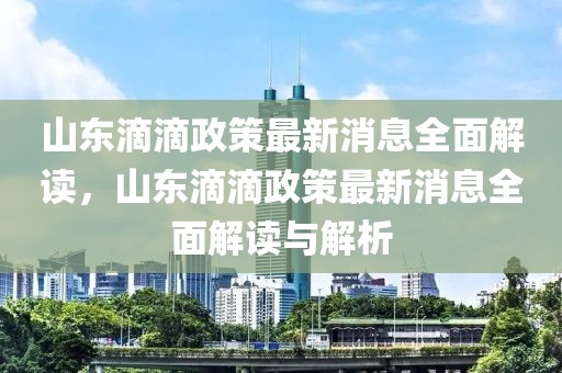 山東滴滴政策最新消息全面解讀，山東滴滴政策最新消息全面解讀與解析