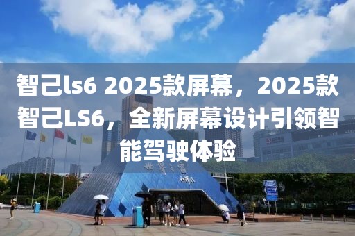 智己ls6 2025款屏幕，2025款智己LS6，全新屏幕設(shè)計(jì)引領(lǐng)智能駕駛體驗(yàn)