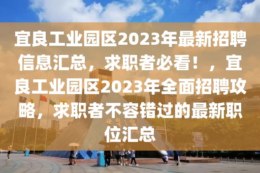 宜良工業(yè)園區(qū)2023年最新招聘信息匯總，求職者必看！，宜良工業(yè)園區(qū)2023年全面招聘攻略，求職者不容錯(cuò)過的最新職位匯總