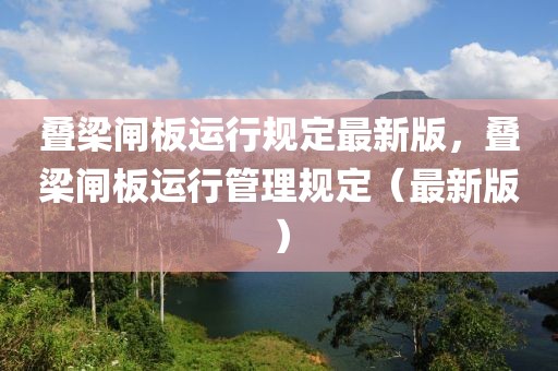 疊梁閘板運(yùn)行規(guī)定最新版，疊梁閘板運(yùn)行管理規(guī)定（最新版）