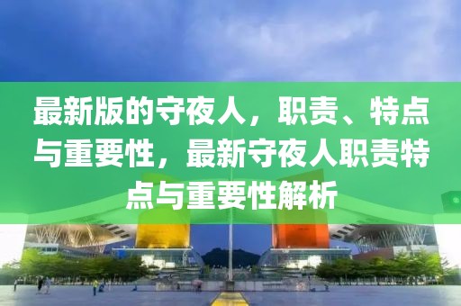 最新版的守夜人，職責、特點與重要性，最新守夜人職責特點與重要性解析