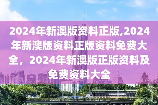 2024年新澳版資料正版,2024年新澳版資料正版資料免費大全，2024年新澳版正版資料及免費資料大全