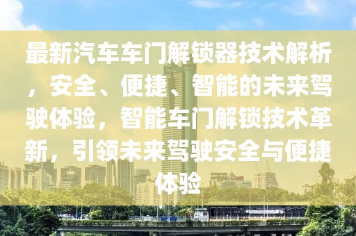 最新汽車車門解鎖器技術(shù)解析，安全、便捷、智能的未來(lái)駕駛體驗(yàn)，智能車門解鎖技術(shù)革新，引領(lǐng)未來(lái)駕駛安全與便捷體驗(yàn)