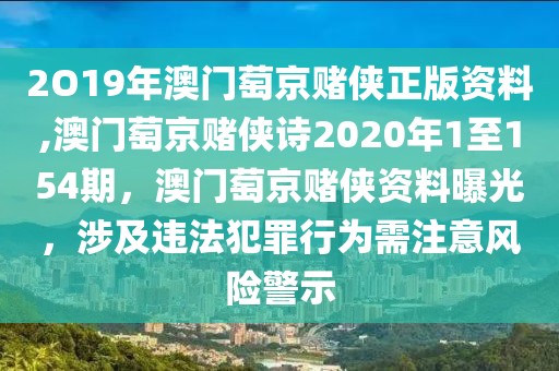 2O19年澳門萄京賭俠正版資料,澳門萄京賭俠詩2020年1至154期，澳門萄京賭俠資料曝光，涉及違法犯罪行為需注意風(fēng)險警示