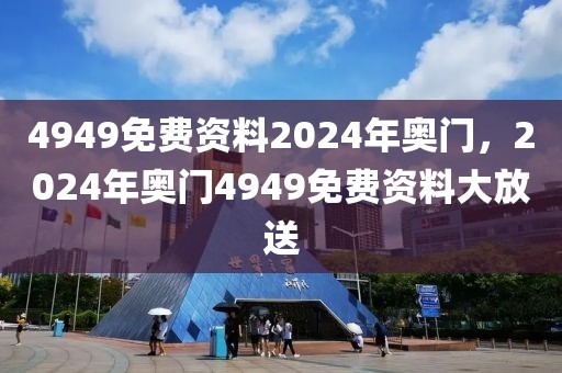 4949免費(fèi)資料2024年奧門，2024年奧門4949免費(fèi)資料大放送