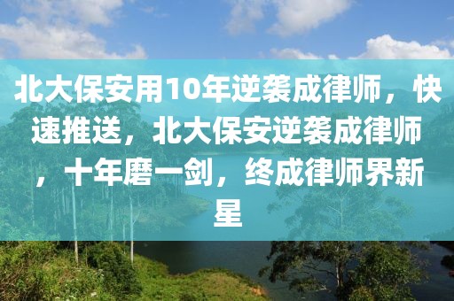 北大保安用10年逆襲成律師，快速推送，北大保安逆襲成律師，十年磨一劍，終成律師界新星