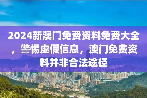 2024新澳門免費資料免費大全，警惕虛假信息，澳門免費資料并非合法途徑