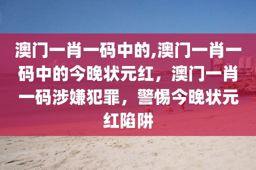 澳門一肖一碼中的,澳門一肖一碼中的今晚狀元紅，澳門一肖一碼涉嫌犯罪，警惕今晚狀元紅陷阱