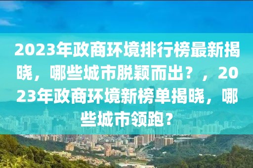 2023年政商環(huán)境排行榜最新揭曉，哪些城市脫穎而出？，2023年政商環(huán)境新榜單揭曉，哪些城市領(lǐng)跑？