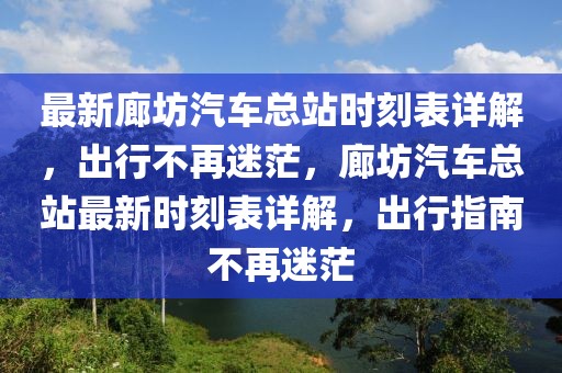 最新廊坊汽車總站時刻表詳解，出行不再迷茫，廊坊汽車總站最新時刻表詳解，出行指南不再迷茫