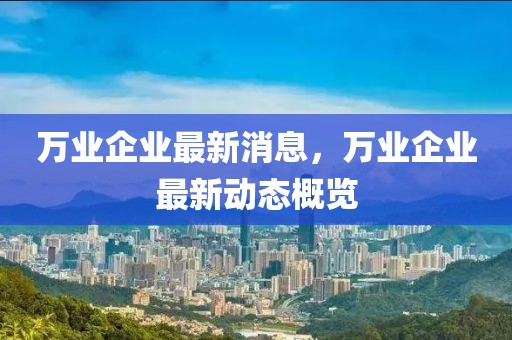 萬業(yè)企業(yè)最新消息，萬業(yè)企業(yè)最新動態(tài)概覽