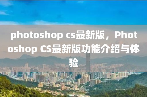 photoshop cs最新版，Photoshop CS最新版功能介紹與體驗(yàn)