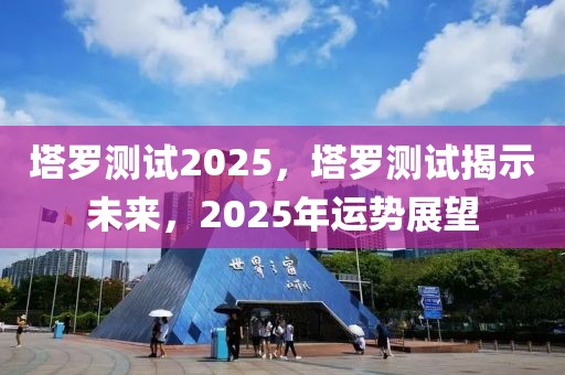 塔羅測(cè)試2025，塔羅測(cè)試揭示未來，2025年運(yùn)勢(shì)展望