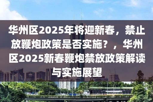 華州區(qū)2025年將迎新春，禁止放鞭炮政策是否實(shí)施？，華州區(qū)2025新春鞭炮禁放政策解讀與實(shí)施展望