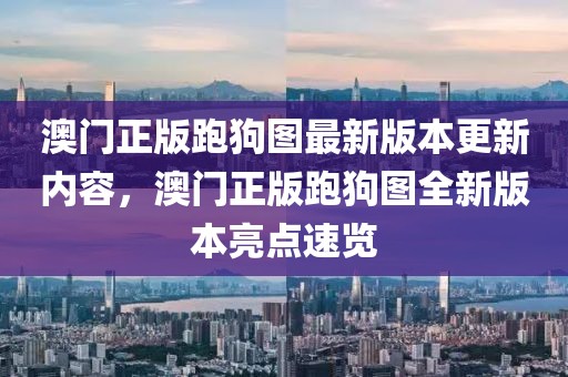 澳門正版跑狗圖最新版本更新內容，澳門正版跑狗圖全新版本亮點速覽