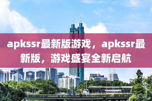 apkssr最新版游戲，apkssr最新版，游戲盛宴全新啟航