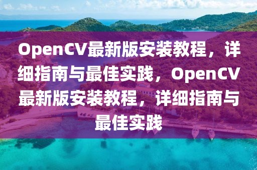 OpenCV最新版安裝教程，詳細(xì)指南與最佳實(shí)踐，OpenCV最新版安裝教程，詳細(xì)指南與最佳實(shí)踐