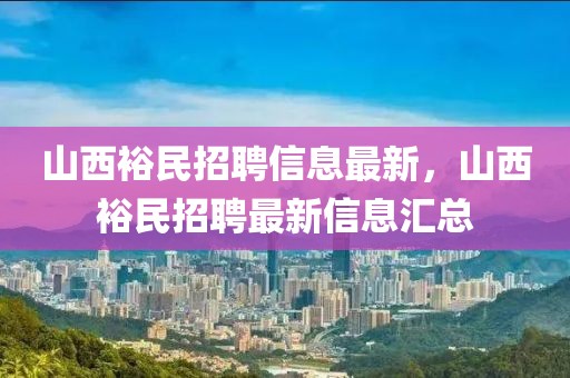 山西裕民招聘信息最新，山西裕民招聘最新信息匯總