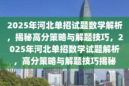 2025年河北單招試題數(shù)學解析，揭秘高分策略與解題技巧，2025年河北單招數(shù)學試題解析，高分策略與解題技巧揭秘