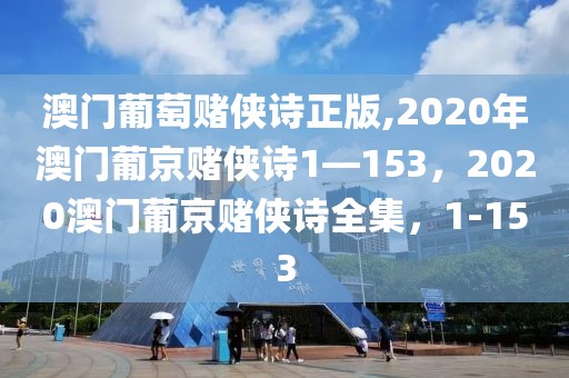 澳門葡萄賭俠詩正版,2020年澳門葡京賭俠詩1—153，2020澳門葡京賭俠詩全集，1-153