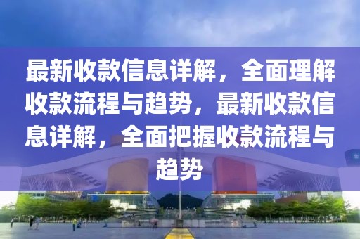 最新收款信息詳解，全面理解收款流程與趨勢(shì)，最新收款信息詳解，全面把握收款流程與趨勢(shì)