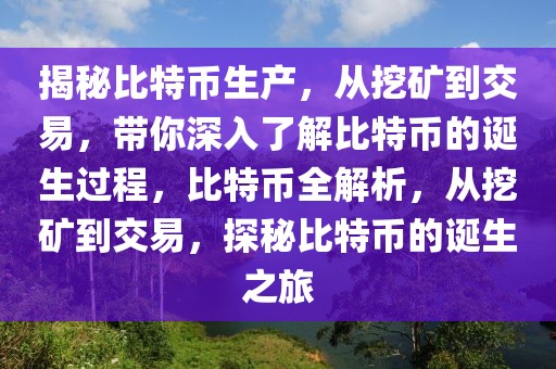 揭秘比特幣生產(chǎn)，從挖礦到交易，帶你深入了解比特幣的誕生過程，比特幣全解析，從挖礦到交易，探秘比特幣的誕生之旅