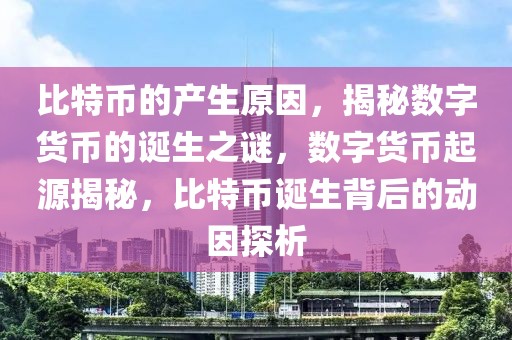 比特幣的產(chǎn)生原因，揭秘?cái)?shù)字貨幣的誕生之謎，數(shù)字貨幣起源揭秘，比特幣誕生背后的動(dòng)因探析