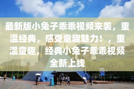 最新版小兔子乖乖視頻來襲，重溫經(jīng)典，感受童趣魅力！，重溫童趣，經(jīng)典小兔子乖乖視頻全新上線