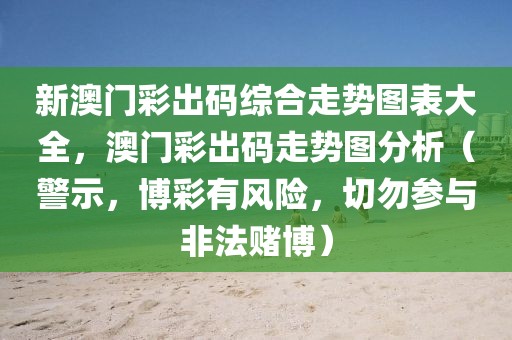 新澳門彩出碼綜合走勢圖表大全，澳門彩出碼走勢圖分析（警示，博彩有風險，切勿參與非法賭博）