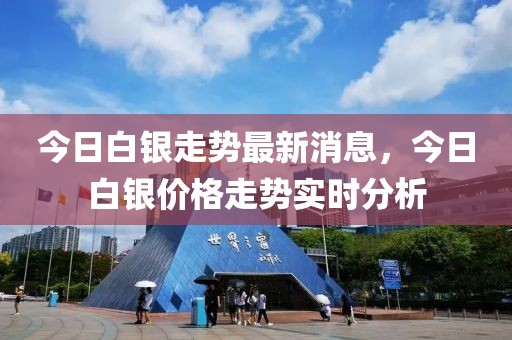 今日白銀走勢(shì)最新消息，今日白銀價(jià)格走勢(shì)實(shí)時(shí)分析