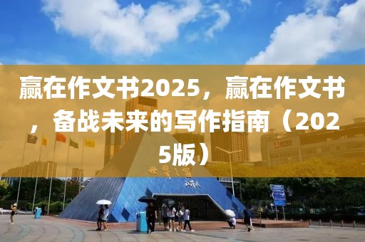 贏在作文書2025，贏在作文書，備戰(zhàn)未來的寫作指南（2025版）