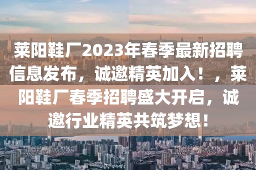 萊陽鞋廠2023年春季最新招聘信息發(fā)布，誠邀精英加入！，萊陽鞋廠春季招聘盛大開啟，誠邀行業(yè)精英共筑夢想！