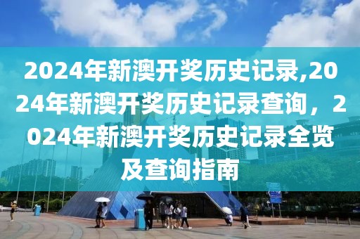 2024年新澳開獎歷史記錄,2024年新澳開獎歷史記錄查詢，2024年新澳開獎歷史記錄全覽及查詢指南