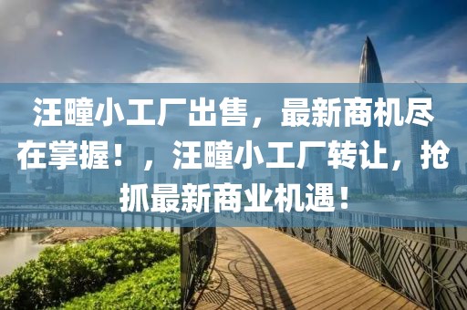 汪疃小工廠出售，最新商機盡在掌握！，汪疃小工廠轉(zhuǎn)讓，搶抓最新商業(yè)機遇！