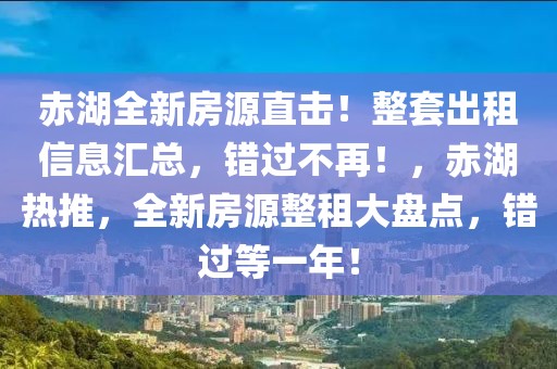 赤湖全新房源直擊！整套出租信息匯總，錯過不再！，赤湖熱推，全新房源整租大盤點，錯過等一年！