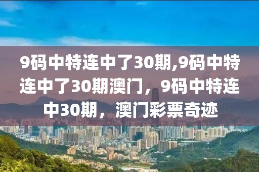 9碼中特連中了30期,9碼中特連中了30期澳門，9碼中特連中30期，澳門彩票奇跡