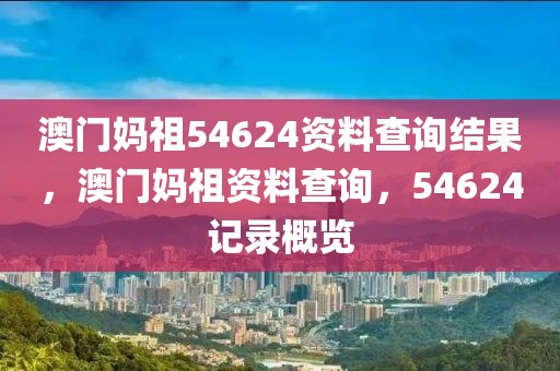 澳門媽祖54624資料查詢結(jié)果，澳門媽祖資料查詢，54624記錄概覽